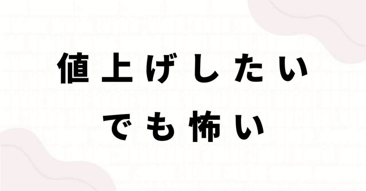 値上げしたい。でも怖い。――私が少しずつ価格を上げてきたリアルな方法