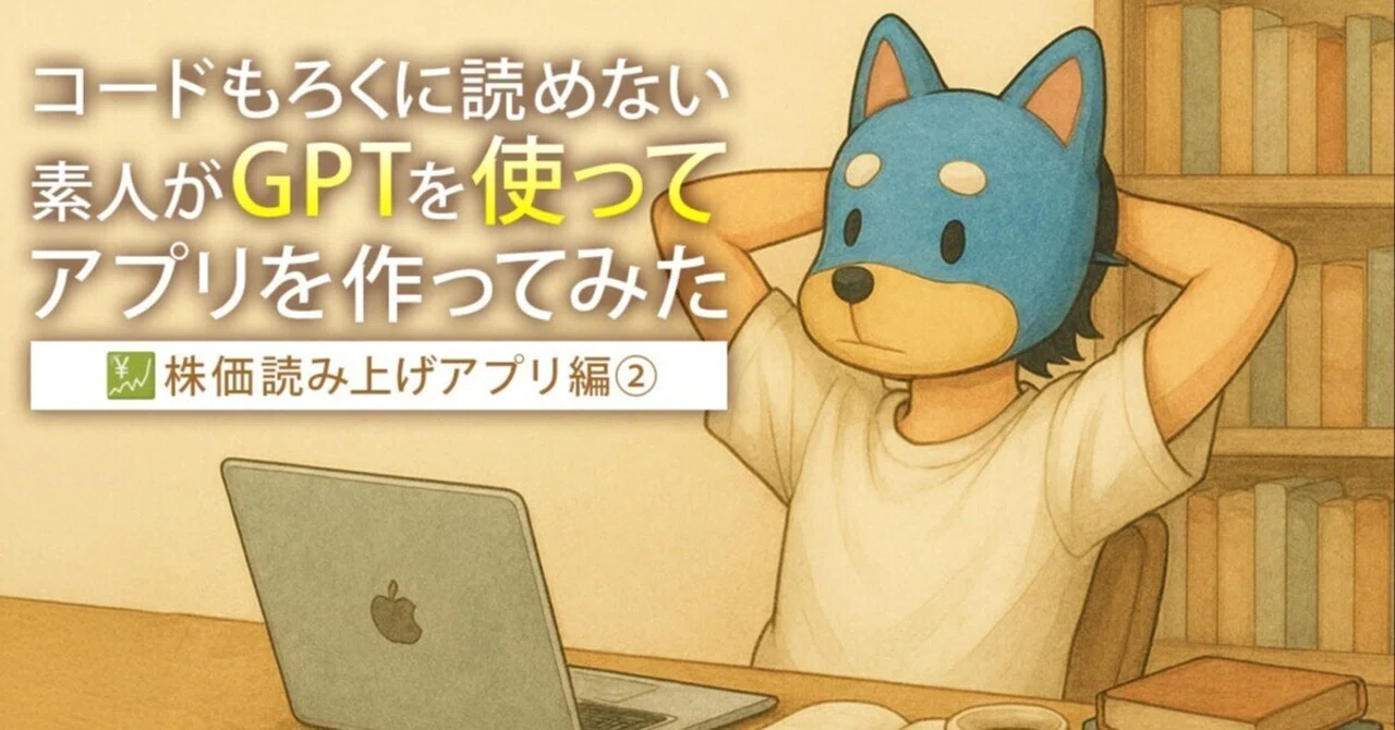 コードもろくに読めないズブの素人がGPTで「株価読み上げアプリ」を
