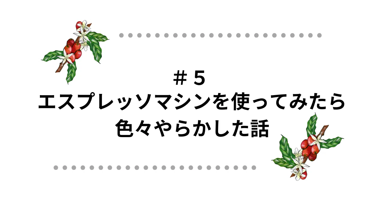 5 エスプレッソマシンを使ってみたら色々やらかした話｜HARU/ディ
