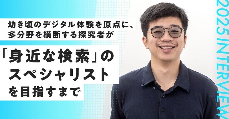 【25卒エンジニアインタビュー】幼き頃のデジタル体験を原点に、多分野を横断する探究者が「身近な検索」のスペシャリストを目指すまで