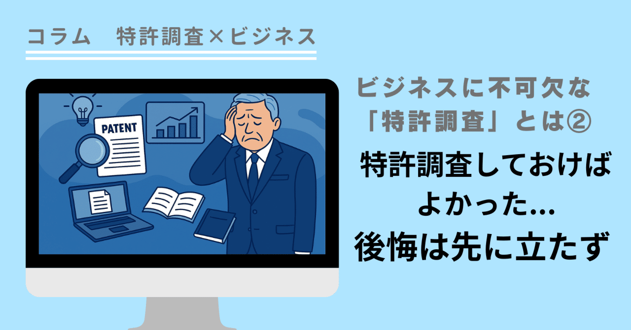 「特許調査×ビジネス」コラム②特許調査しておけばよかった... 後悔は先に立たず
