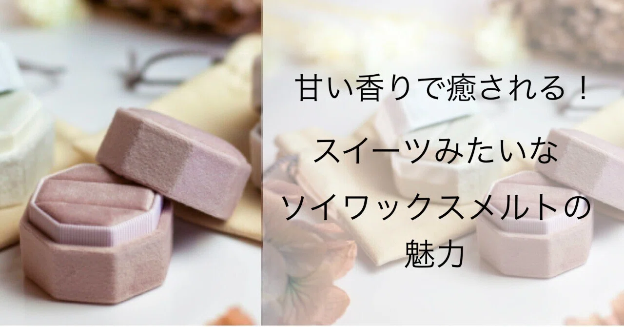 Healed by a Sweet Scent! The Charm of Dessert-Like Soy Wax Melts