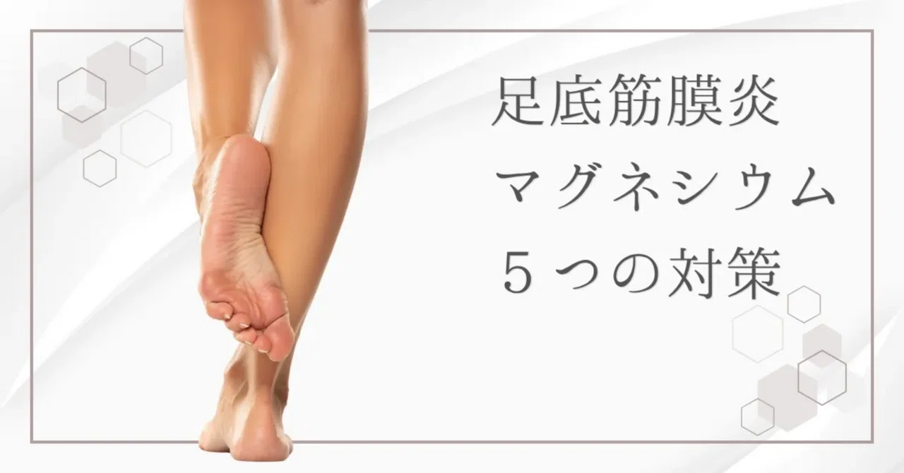 最新｜足底筋膜炎はマグネシウムと関係性は？｜ミネラル不足による痛みのケアと対策5選