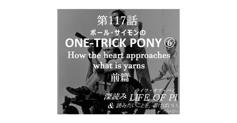 第117話「ポール・サイモンの ONE-TRICK PONY ⑥「How the heart approaches what it yarns 前篇」