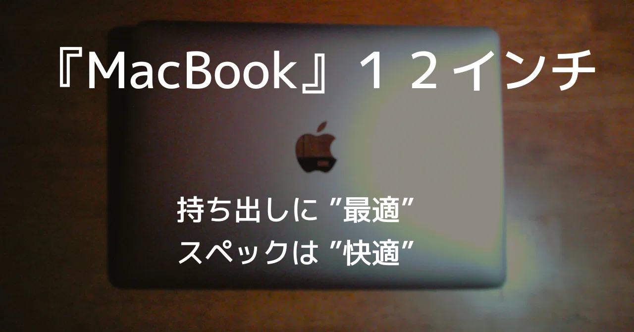 MacBook 12インチ】 〜愛用した“1年間”の感想〜 持ち運びに”最適”で