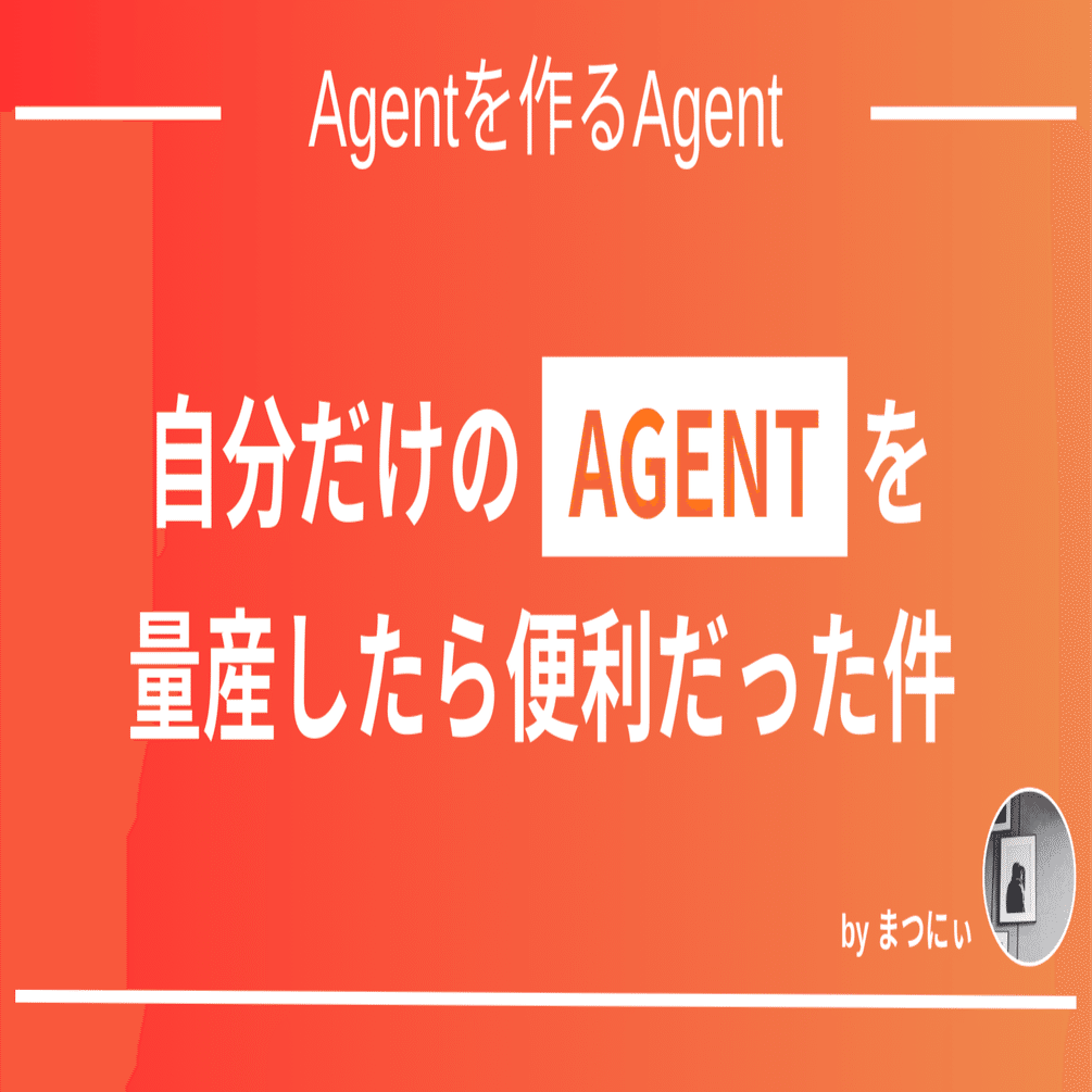 自分だけのAGENTを量産したら便利だった件｜まつにぃ
