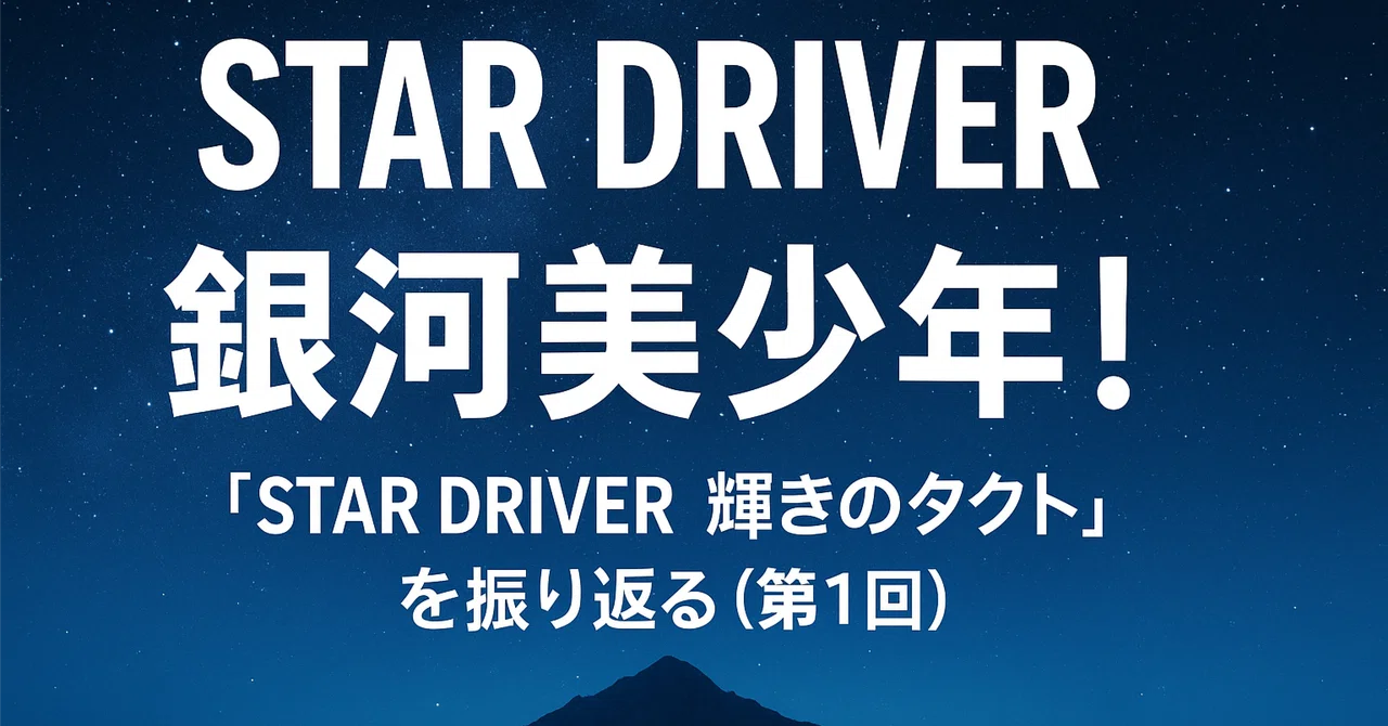 銀河美少年！『STAR DRIVER 輝きのタクト』を振り返る（第1回）｜暁 知流