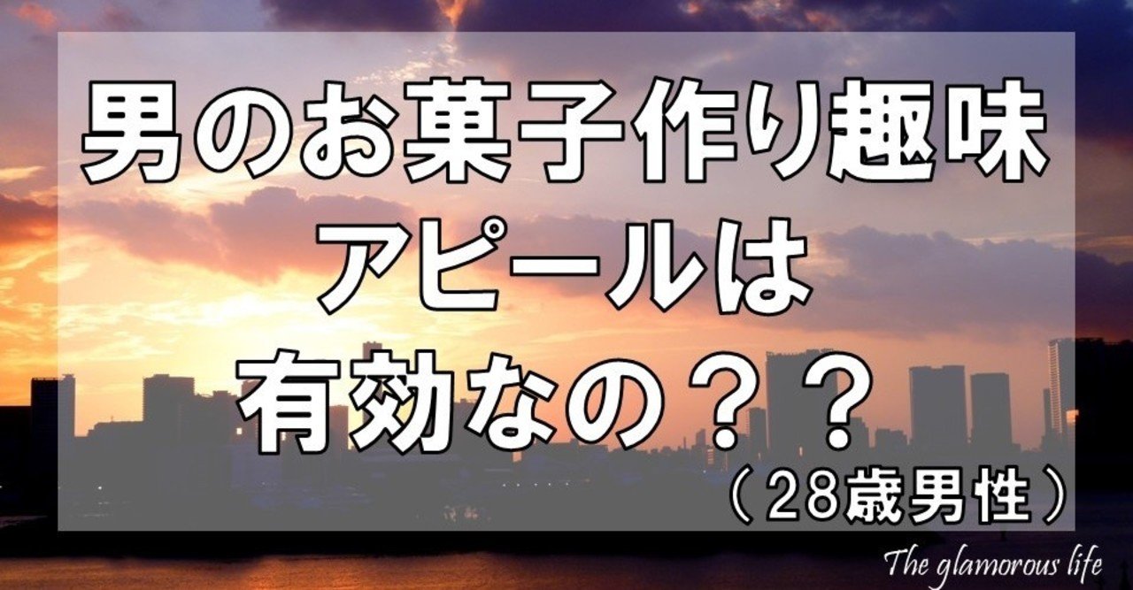 男のお菓子作り趣味アピールは有効なの 28歳男性 グラマラス ライフ By リンダ Note