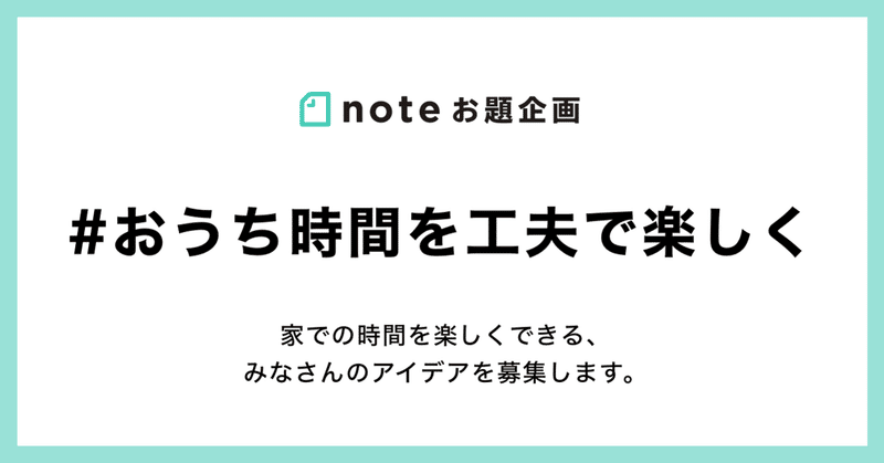 「#おうち時間を工夫で楽しく」過ごすためのアイデアをnoteで募集します！