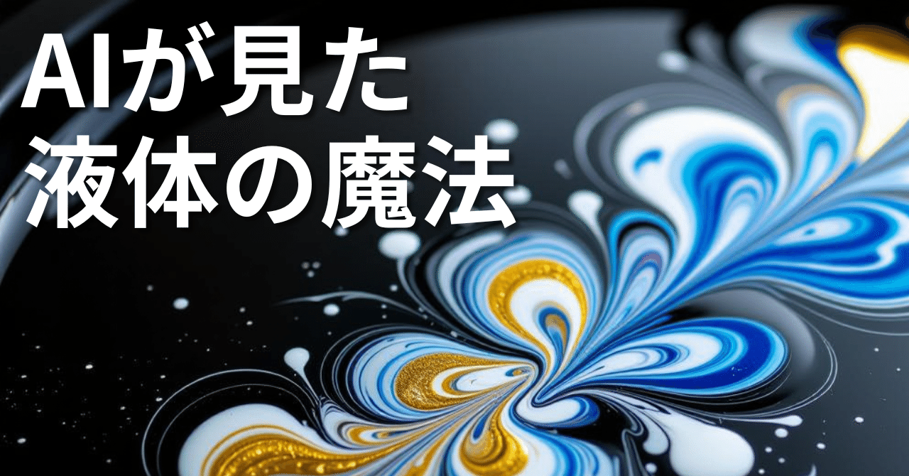 🌊液体が描く15の奇跡：AIと私が共に見た、流れるアートの世界｜星空モチ