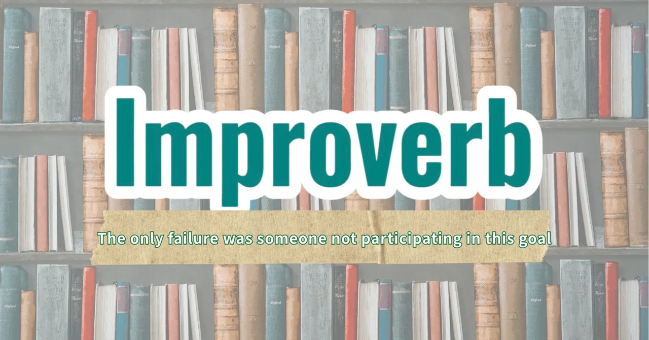 【Improverb】045:The only failure was someone not participating in this ...