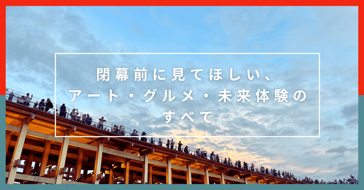 万博後半レポ。閉幕前に見てほしい、アート・グルメ・未来体験のすべて