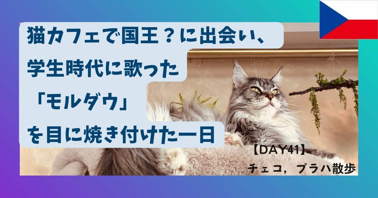 Day41 プラハ】猫カフェで国王？に出会い、学生時代に歌った「モルダウ