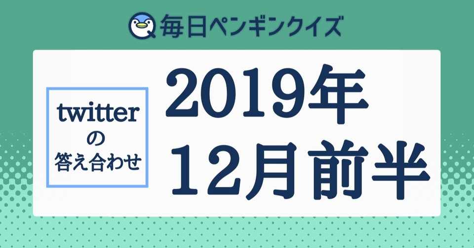 ツイッター 19年12月前半の答え合わせと振り返り 19 12 01 19 12 15 毎日ペンギンクイズ Note
