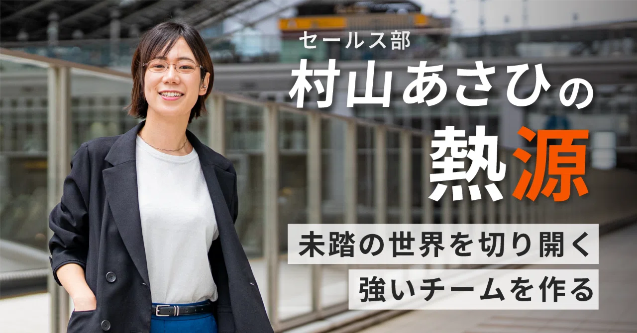 未踏の世界を切り開く、強いチームを作る─セールス部・村山あさひの
