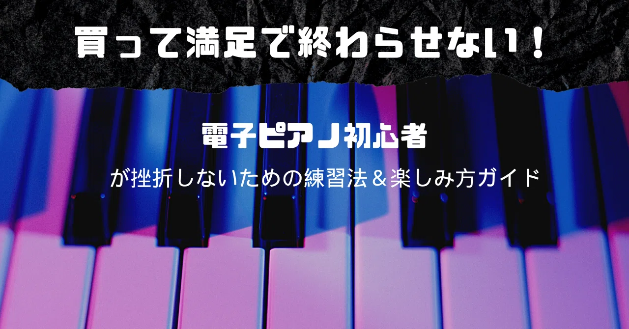 買って満足で終わらせない！電子ピアノ初心者が挫折しないための練習法 