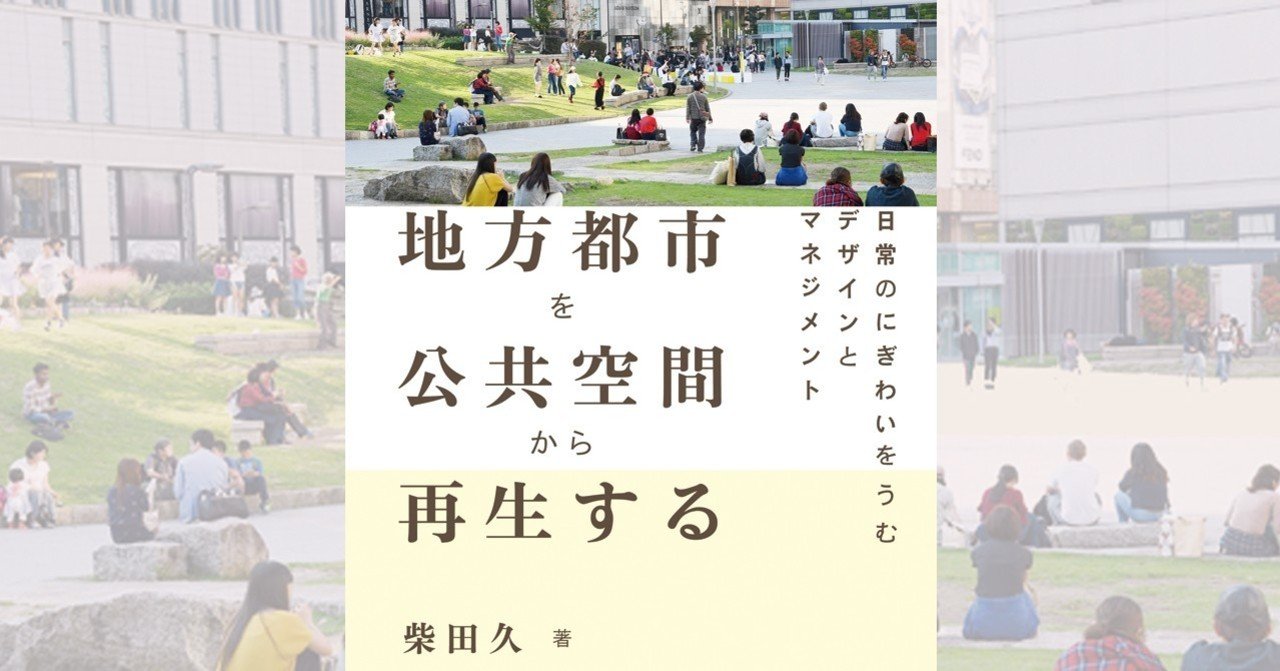 046 地方都市を公共空間から再生する 日常のにぎわいをうむデザインとマネジメント 柴田久 著 学芸出版社 note