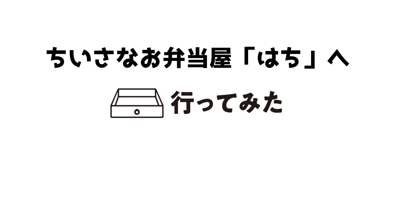 ちいさなお弁当屋「はち」へ行ってみた！【タカヨシ連載8】｜＃ヒキダシ