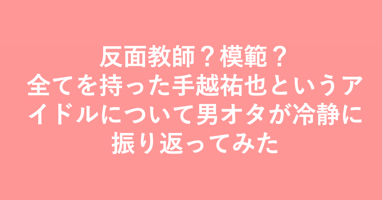 反面教師 模範 全てを持った手越祐也というアイドルについて男オタが冷静に振り返ってみた 小埜功貴 Kokiono Note