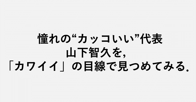憧れの カッコイイ 代表 山下智久を カワイイ の目線で見つめてみる 小埜功貴 Kokiono Note