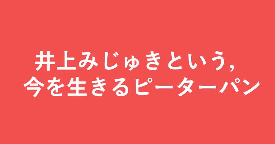 井上みじゅきという 今を生きるピーターパン 小埜功貴 Koki Ono Note