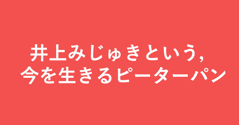 井上みじゅきという 今を生きるピーターパン 小埜功貴 Kokiono Note
