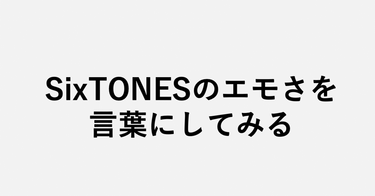 Sixtonesのエモさを言葉にしてみる 小埜功貴 Koki Ono Note