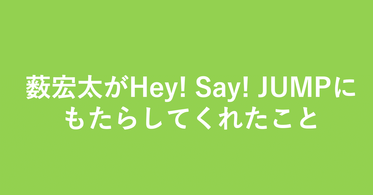 薮宏太がhey Say Jumpにもたらしてくれたこと 小埜功貴 Kokiono Note