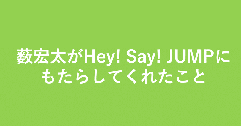 薮宏太がhey Say Jumpにもたらしてくれたこと 小埜功貴 Kokiono Note