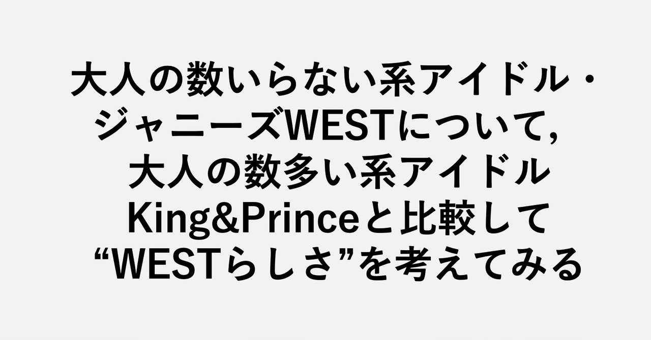 大人の数いらない系アイドル ジャニーズwestについて 大人の数多い系アイドルking Princeと比較して West らしさ を考えてみる 小埜功貴 Kokiono Note