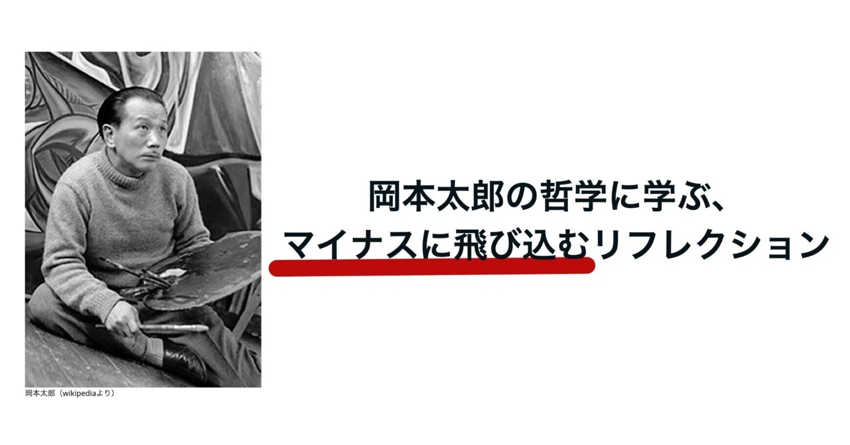 岡本太郎の哲学に学ぶ、マイナスに飛び込むリフレクション｜臼井 隆志