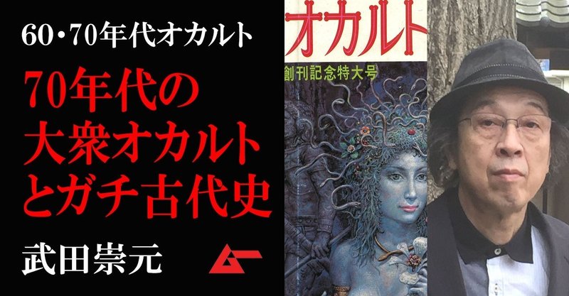 70年代オカルトの大衆化と超古代史”ガチとの遭遇”／武田崇元・ムー前夜譚（２）