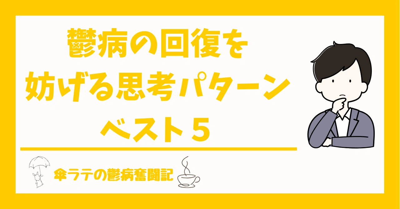 鬱病の回復を妨げる思考パターンベスト5|傘ラテの鬱闘病奮闘記