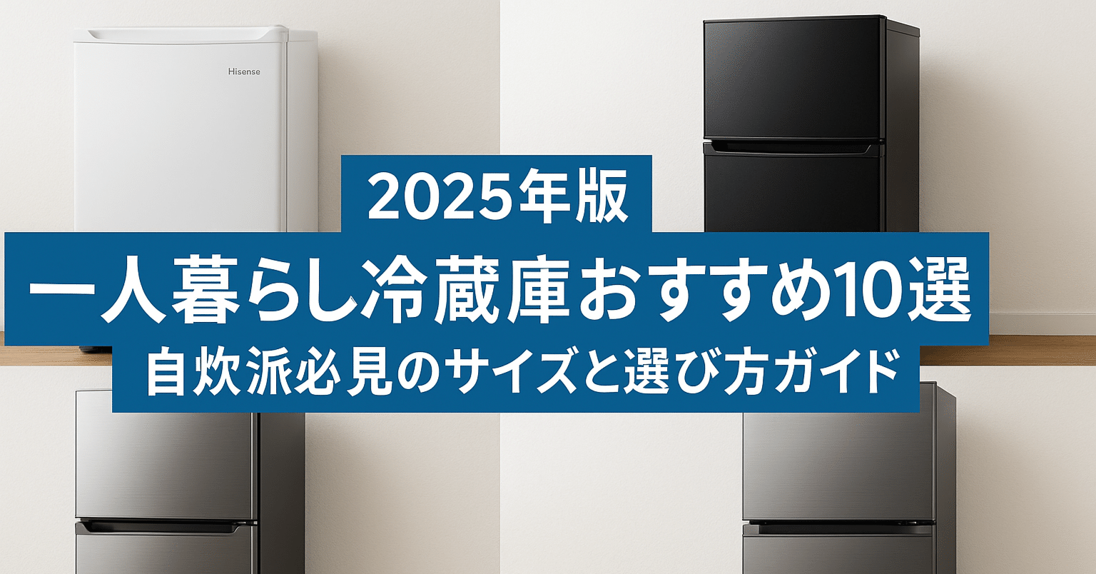 2025年版】一人暮らし冷蔵庫おすすめ10選｜自炊派必見のサイズと選び方