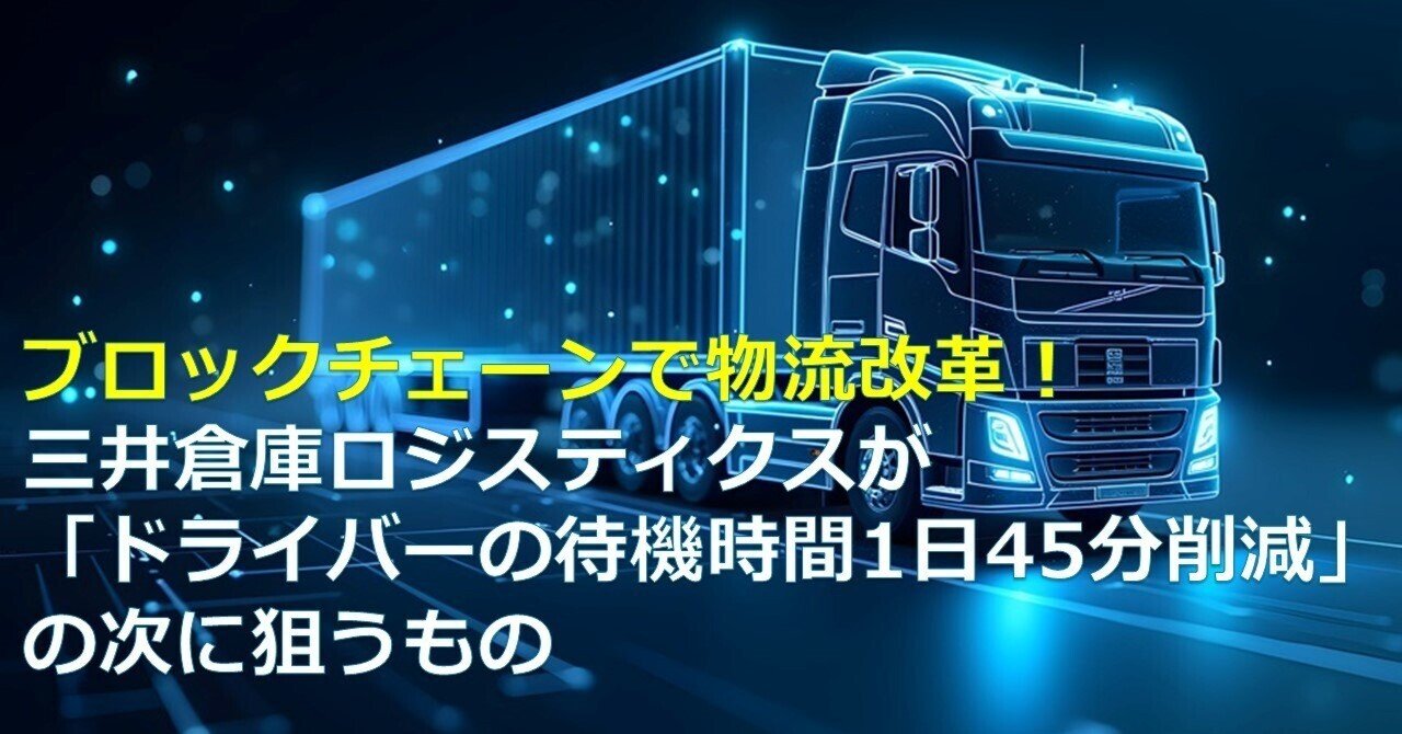 ブロックチェーンで物流改革！ 三井倉庫ロジスティクスが「ドライバーの待機時間1日45分削減」の次に狙うもの｜Web3ポケットキャンパス