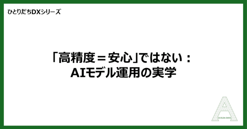 【ひとりだちDX】「高精度＝安心」ではない：AIモデル運用の実学