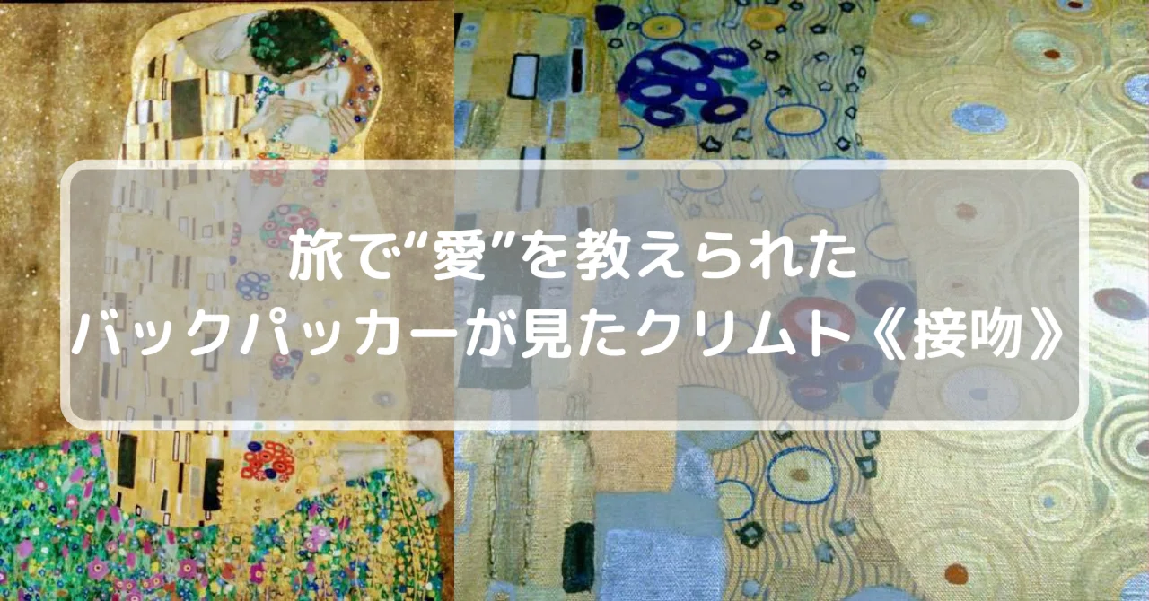 本物の衝撃と愛の学び─バックパッカーが出会ったクリムト《接吻