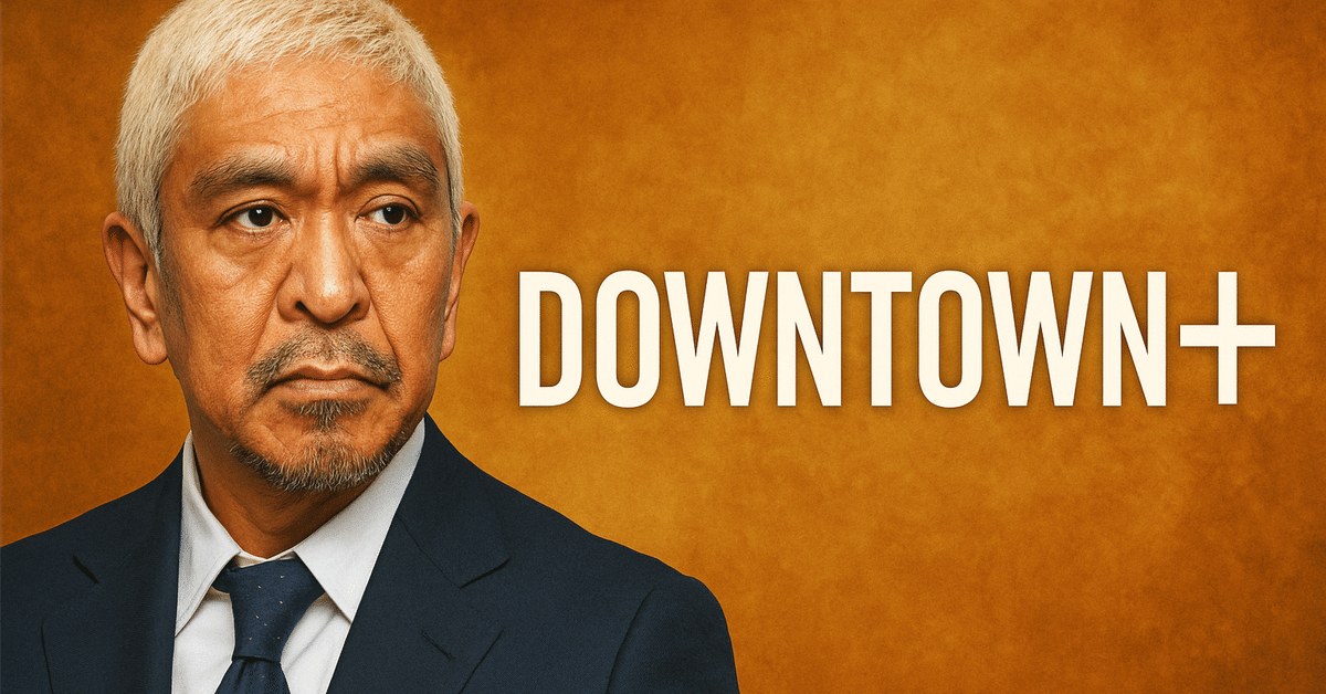 DOWNTOWN+（ダウンタウンプラス ）の全貌と始め方/松本人志の新作が観られる！｜アトカ【AIコラムライター】1.6万フォロワー180万ビュー@AI副業