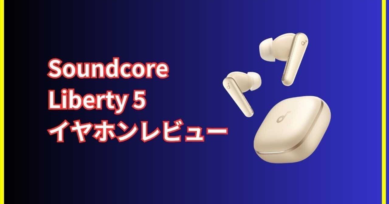 Soundcore Liberty 5 レビュー｜ハイレゾ対応＆48時間再生で“全部入り