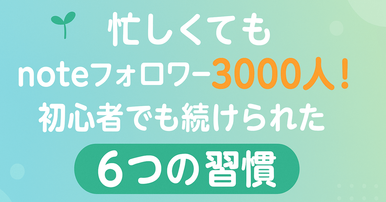 忙しくてもnoteフォロワー3000人!副業で続けられる6つの習慣〜初心者でもできた成長ステップ|ふくおnote|note初心者🔰が生成AI ...