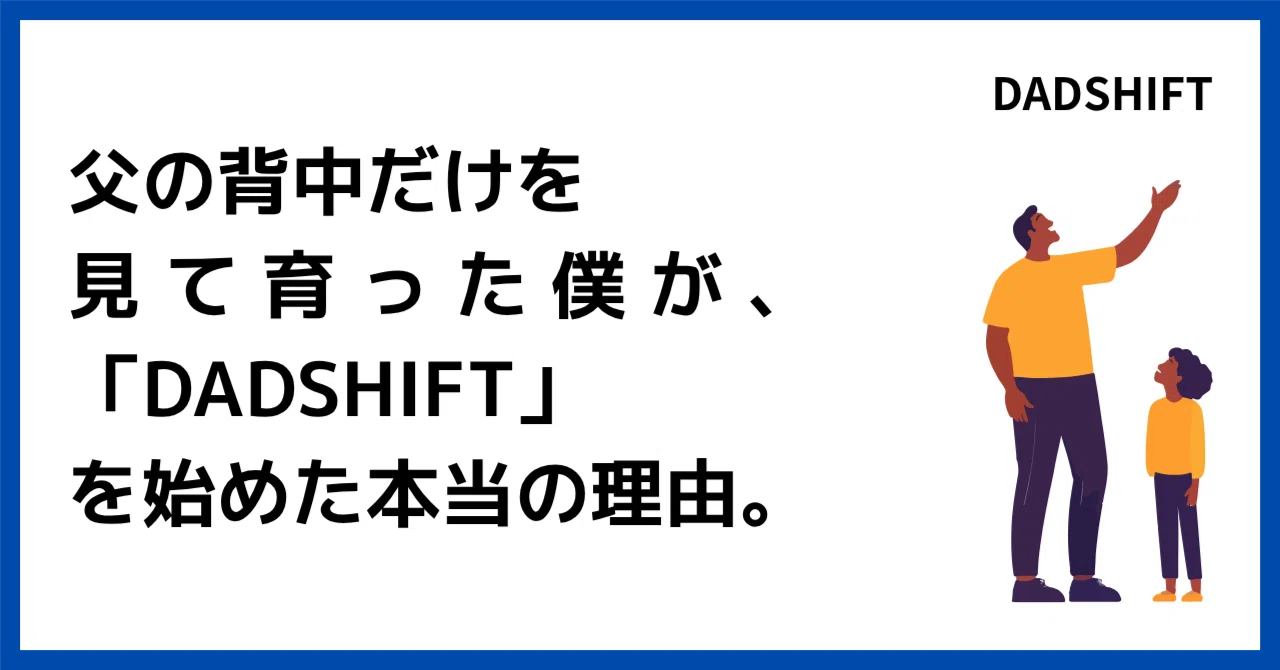 父の背中だけを見て育った僕が、「DADSHIFT」を始めた本当の理由。｜Yossiy@DADSHIFT