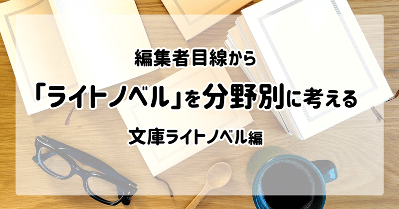 編集者目線から「ライトノベル」を分野別に考える　【文庫ライトノベル編】