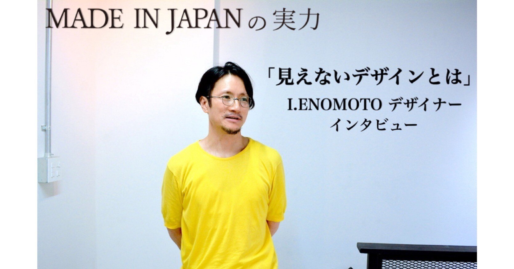 努力する榎本 見えないデザインとは」 / I.ENOMOTO デザイナー榎本さんインタビュー