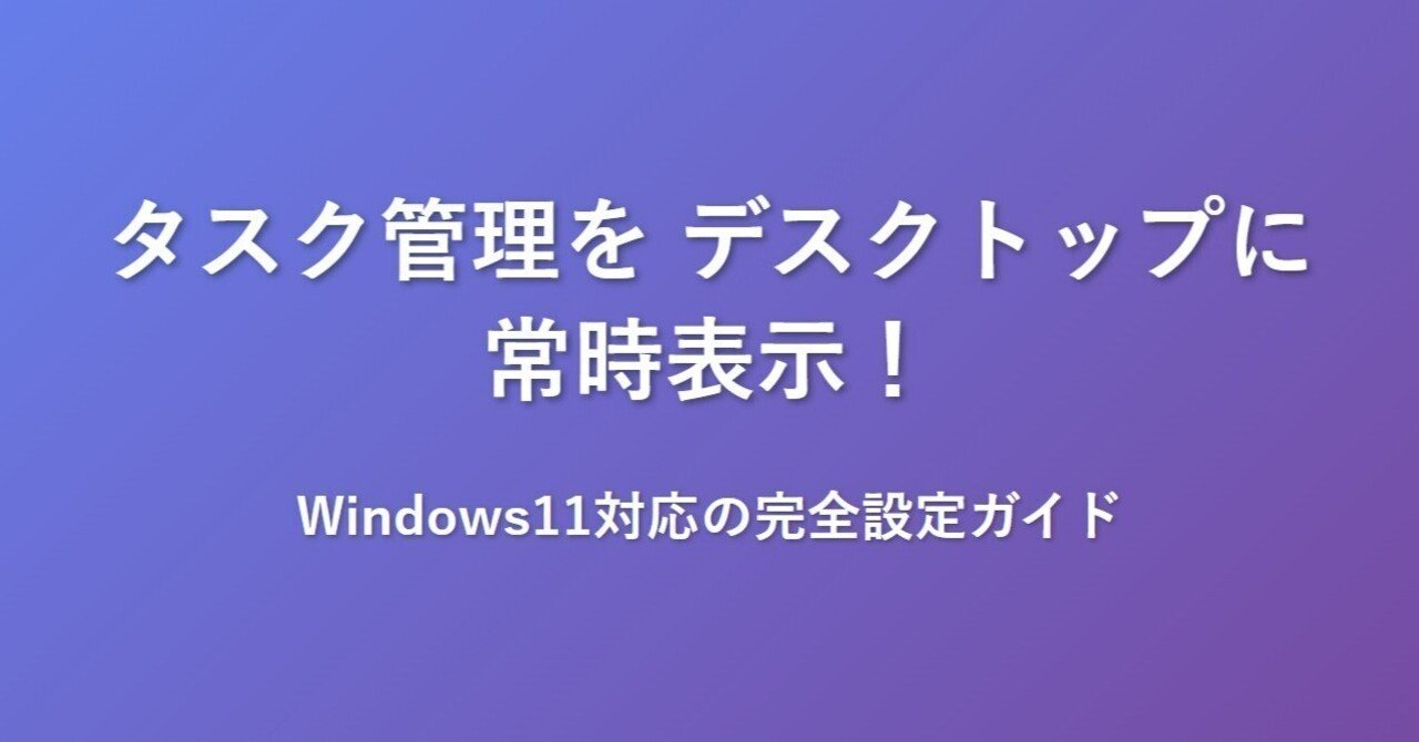 タスク管理をデスクトップに常時表示！Windows11対応の完全設定ガイド