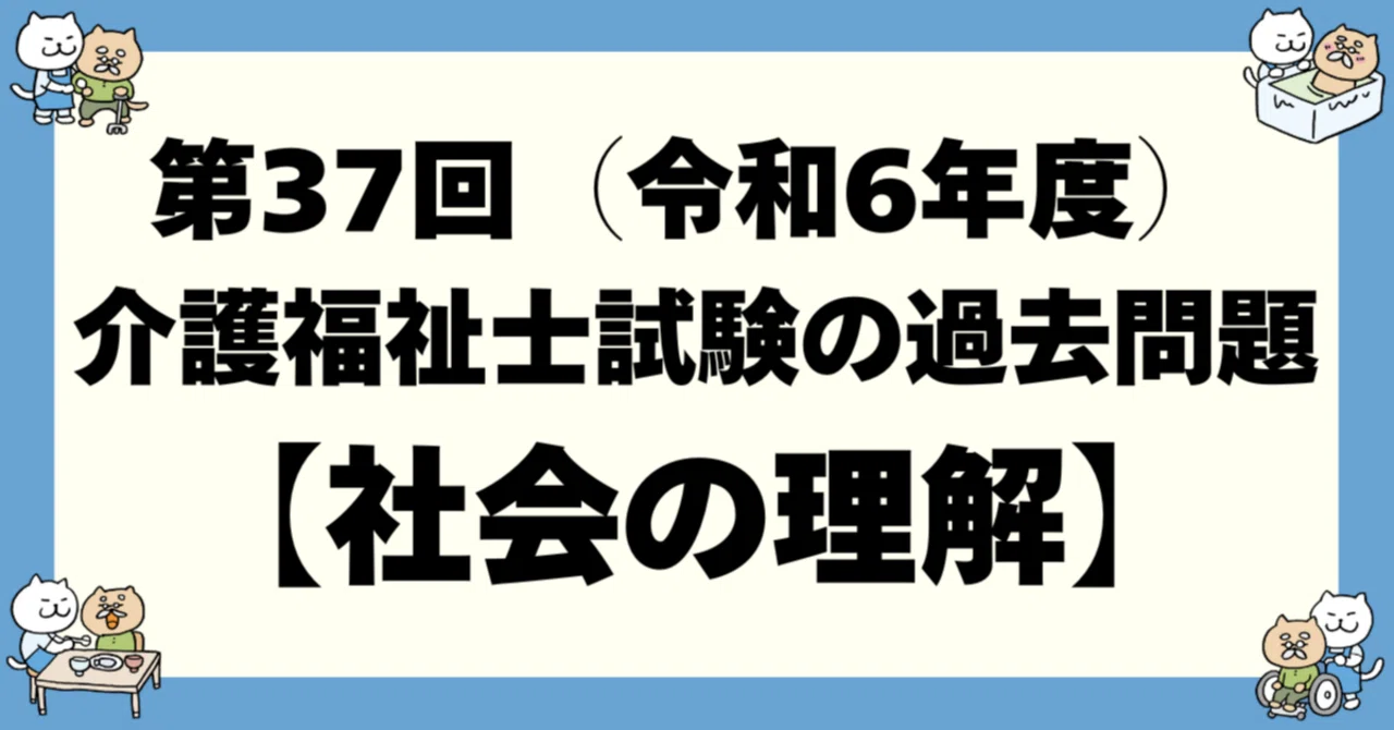 第37回（令和6年度）介護福祉士試験 の過去問題「社会の理解」｜介護