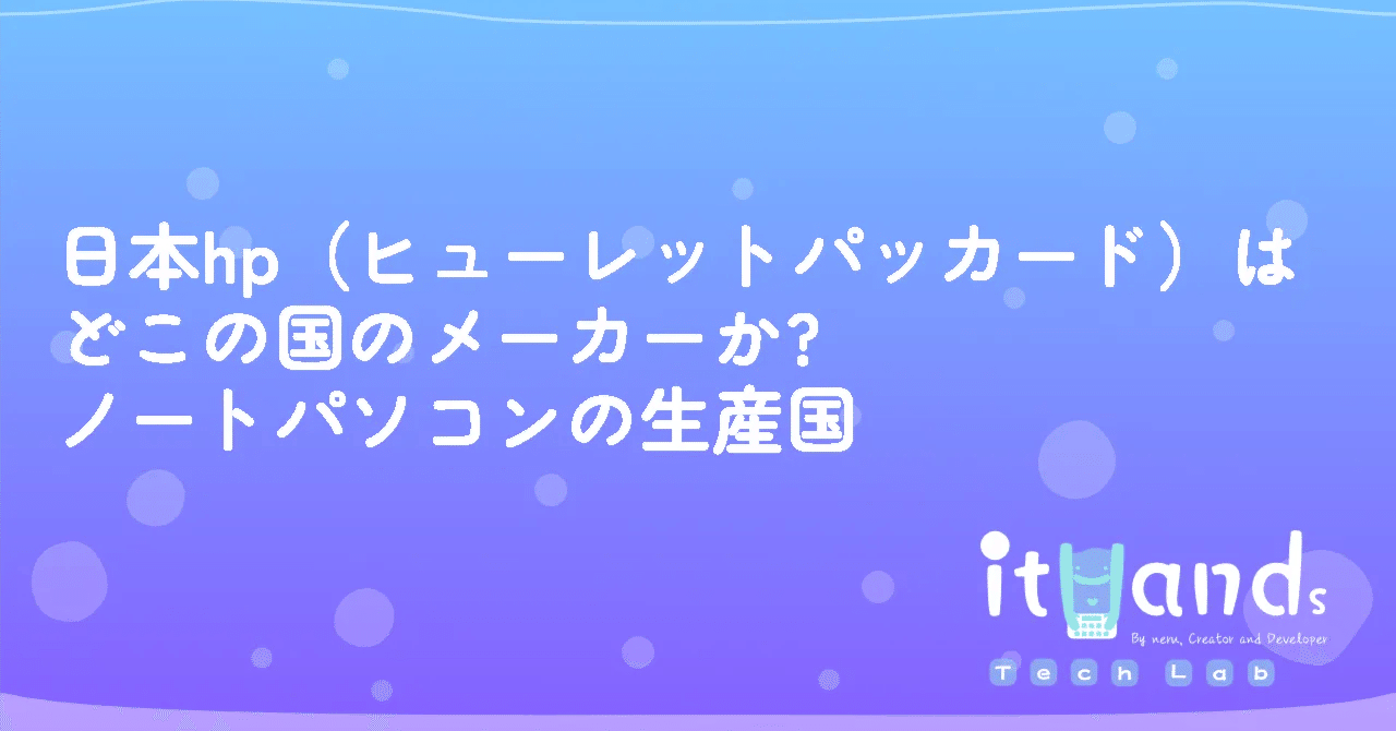 日本hp（ヒューレットパッカード）はどこの国のメーカーか?ノートパソコンの生産国｜itHands