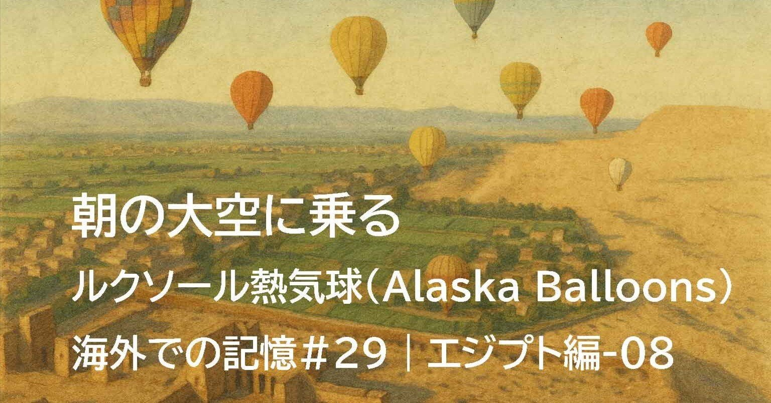 朝の大空に乗る——ルクソール熱気球（Alaska Balloons）【海外での記憶