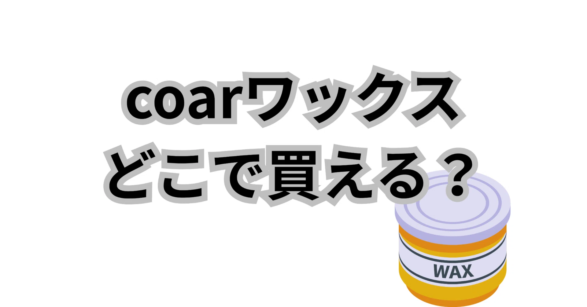 coarワックスどこで買えるか完全網羅！おすすめ購入ルート紹介｜だいき 