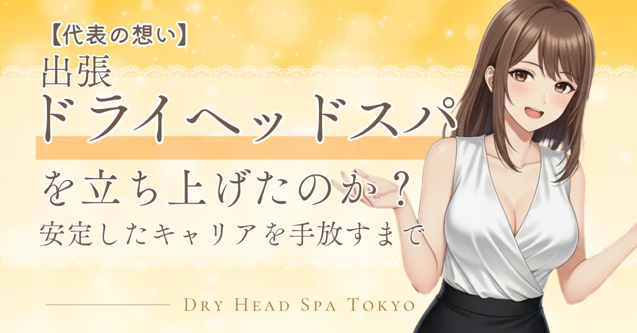 なぜ私は、安定したキャリアを捨ててまで『出張ドライヘッドスパ』を一人で立ち上げたのか?【代表の想い】|DRY HEAD SPA TOKYO