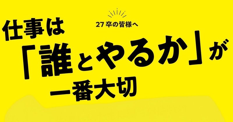27卒へ。仕事は『何をやるかより、誰とやるか』